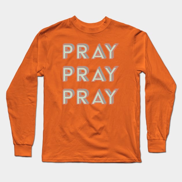 Pray Pray Pray Long Sleeve T-Shirt by TheMoodyDecor